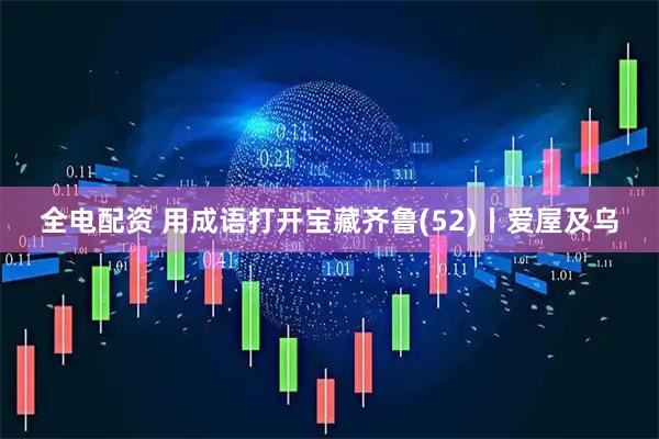 全电配资 用成语打开宝藏齐鲁(52)丨爱屋及乌