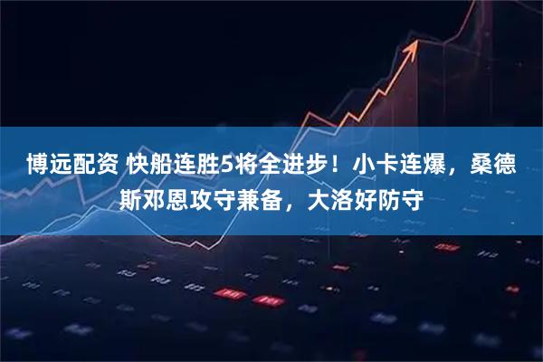 博远配资 快船连胜5将全进步！小卡连爆，桑德斯邓恩攻守兼备，大洛好防守