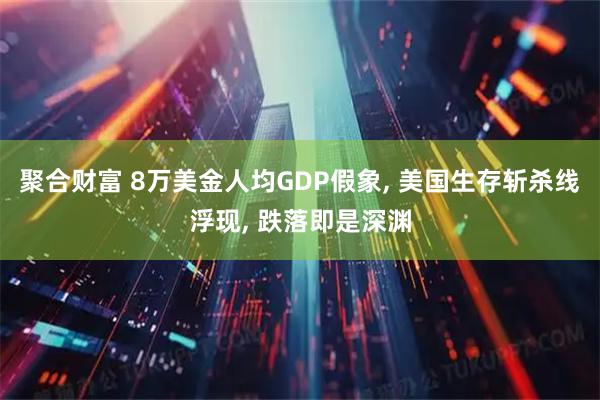聚合财富 8万美金人均GDP假象, 美国生存斩杀线浮现, 跌落即是深渊