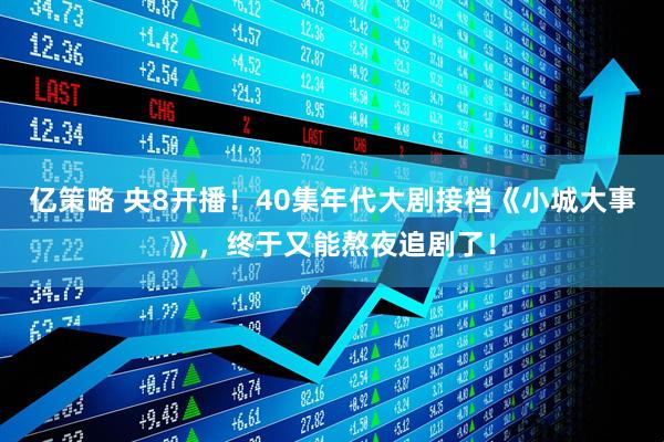 亿策略 央8开播！40集年代大剧接档《小城大事》，终于又能熬夜追剧了！