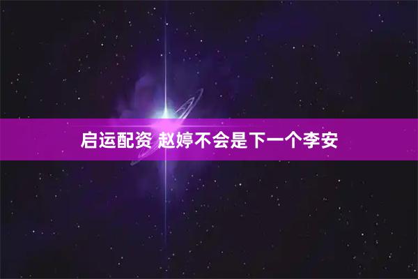 启运配资 赵婷不会是下一个李安
