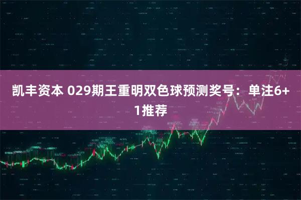 凯丰资本 029期王重明双色球预测奖号：单注6+1推荐